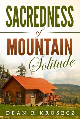 Sacredness of Mountain Solitude by Krosecz, Dean R.