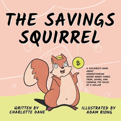 The Savings Squirrel: A Children's Book About Understanding Where Money Comes From, Saving, and Knowing the Value of a Dollar by Dane, Charlotte