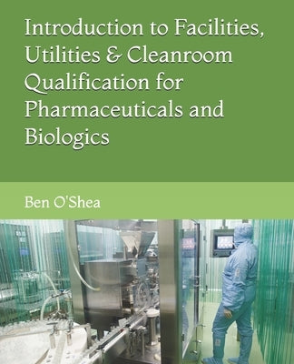 Facilities, Utilities & Cleanroom Qualification for Pharmaceuticals and Biologics by O'Shea, Ben