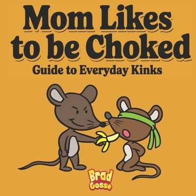 Mom Likes To Be Choked: Guide To Every Day Kinks by Gosse, Brad