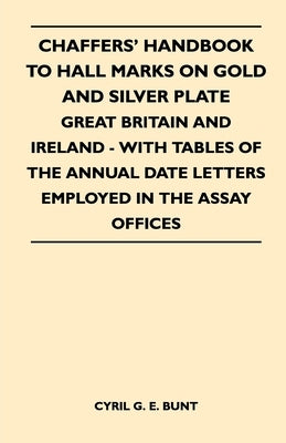 Chaffers' Handbook to Hall Marks on Gold and Silver Plate - Great Britain and Ireland - With Tables of the Annual Date Letters Employed in the Assay O by Bunt, Cyril G. E.