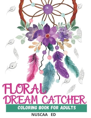Floral Dream Catcher Coloring Book for Adults: Beautiful Dream Catcher Mandalas for Adults. For Relaxation, Meditation, Stress, Anxiety. Aditional Ele by Ed, Nuscaa