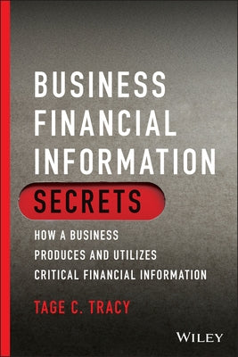 Business Financial Information Secrets: How a Business Produces and Utilizes Critical Financial Information by Tracy, Tage C.
