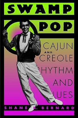 Swamp Pop: Cajun and Creole Rhythm and Blues by Bernard, Shane K.