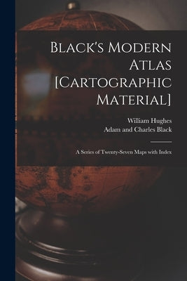 Black's Modern Atlas [cartographic Material]: a Series of Twenty-seven Maps With Index by Hughes, William 1817-1876