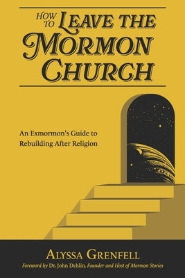 How to Leave the Mormon Church: An Exmormon's Guide to Rebuilding After Religion by Dehlin, John