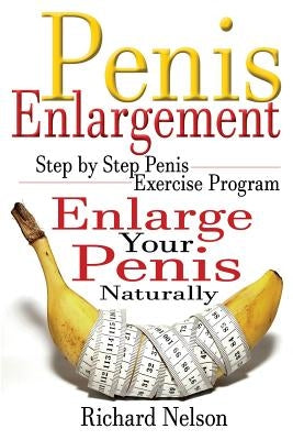 Penis Enlargement: Step by Step Penis Exercise Program, Enlarge Your Penis Naturally by Nelson, Richard