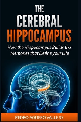 The Cerebral Hippocampus: How the Hippocampus Builds the Memories That Define Your Life Memory and Neuroscience Hippocampus book by Agüero Vallejo, Pedro