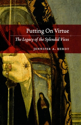 Putting on Virtue: The Legacy of the Splendid Vices by Herdt, Jennifer A.