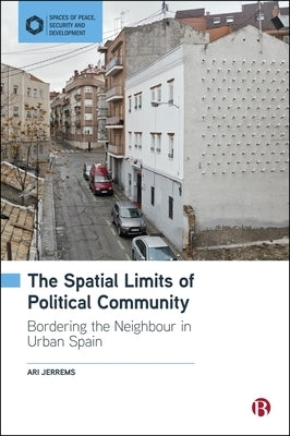 The Spatial Limits of Political Community: Bordering the Neighbour in Urban Spain by Jerrems, Ari