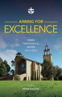Aiming for Excellence: Yarra Theological Union 1972-2022 by Malone, Peter