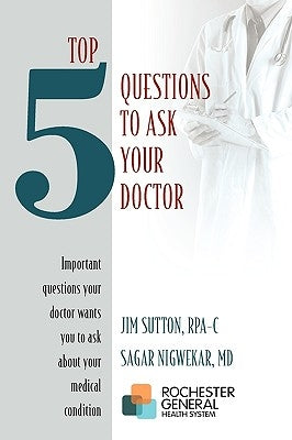 Top 5 Questions to ask Your Doctor: Important questions your doctor wants you to ask about your medical condition by Sutton Rpa-C, James