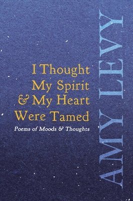 I Thought My Spirit & My Heart Were Tamed - Poems of Moods & Thoughts by Levy, Amy