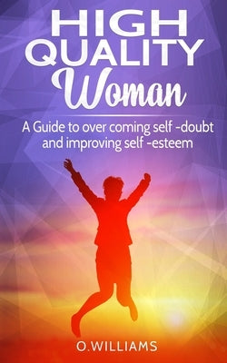 High Quality Woman: A Guide to overcome self-doubt and improving self-esteem by Williams, O.
