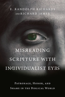 Misreading Scripture with Individualist Eyes: Patronage, Honor, and Shame in the Biblical World by Richards, E. Randolph