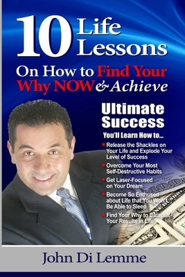 10 Life Lessons to Find Your Why NOW & Achieve Ultimate Success by Di Lemme, John