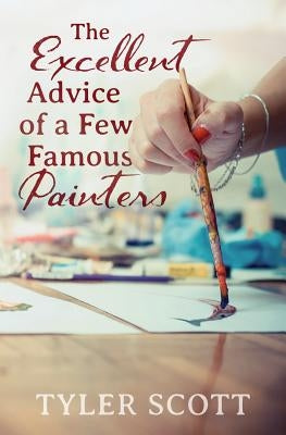 The Excellent Advice of a Few Famous Painters by Scott, Tyler