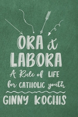 Ora Et Labora: A Rule of Life for Catholic Youth by Kochis, Ginny