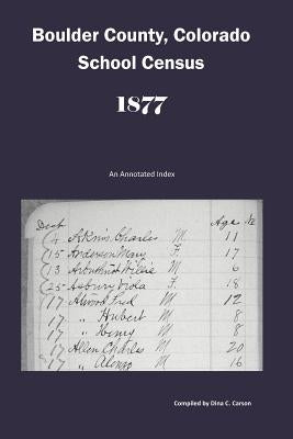 Boulder County, Colorado School Census 1877: An Annotated Index by Carson, Dina C.