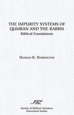 The Impurity Systems of Qumran and the Rabbis: Biblical Foundations by Harrington, Hannah K.