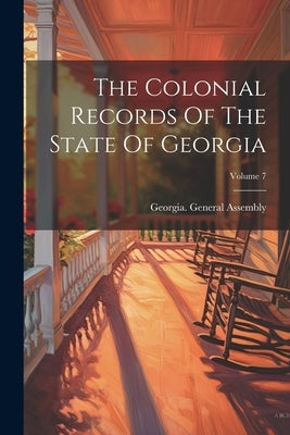 The Colonial Records Of The State Of Georgia; Volume 7 by Assembly, Georgia General