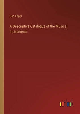 A Descriptive Catalogue of the Musical Instruments by Engel, Carl