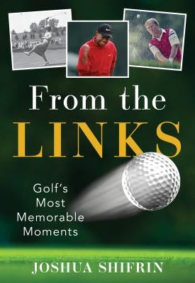 From the Links: Golf's Most Memorable Moments by Shifrin, Joshua