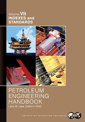 Petroleum Engineering Handbook Volume VII: Indexes and Standards by Lake, Larry