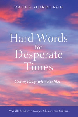 Hard Words for Desperate Times: Going Deep with Ezekiel by Gundlach, Caleb