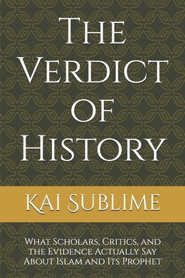 The Verdict of History: What Scholars, Critics, and the Evidence Actually Say About Islam and Its Prophet by Sublime, Kai