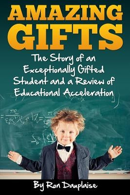 Amazing Gifts: The Story of an Exceptionally Gifted Student and a Review of Educational Acceleration by Dauplaise, Ron