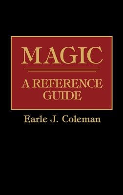 Magic: A Reference Guide by Coleman, Earle J.
