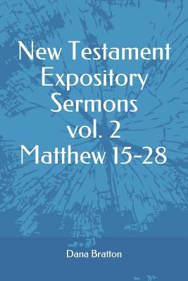 New Testament Expository Sermons Vol. 2 Matthew 15-28 by Bratton, Dana