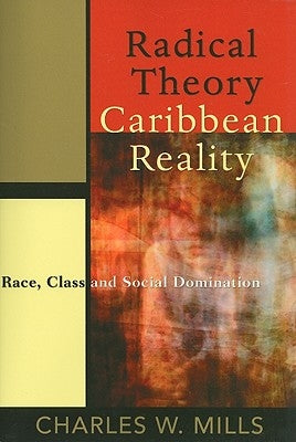 Radical Theory, Caribbean Reality: Race, Class and Social Domination by Mills, Charles W.