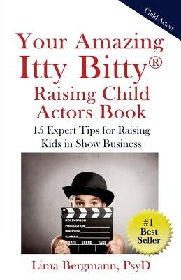 Your Amazing Itty Bitty Raising Child Actors: 15 Expert Tips for Raising Kids in Show Business by Bergmann Psyd, Lima