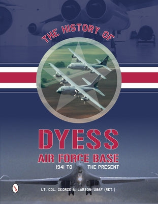 The History of Dyess Air Force Base: 1941 to the Present by Larson, George A.