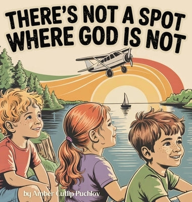 There's Not a Spot Where God is Not: A Rhyming Story for Comfort and Courage! by Puchlov, Amber Cutlip