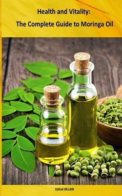 Health and Vitality: The Complete Guide to Moringa Oil: Moringa Oil Benefits by Belaib, Djillali