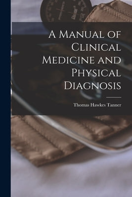 A Manual of Clinical Medicine and Physical Diagnosis by Tanner, Thomas Hawkes
