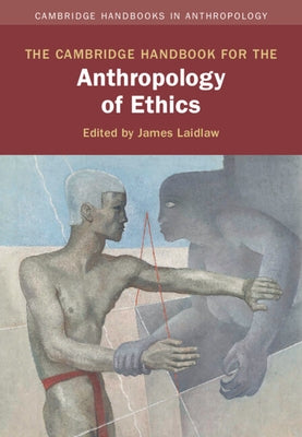 The Cambridge Handbook for the Anthropology of Ethics by Laidlaw, James
