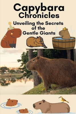 Capybara Chronicles: Unveiling the Secrets of the Gentle Giants by Chronicles, Capybara