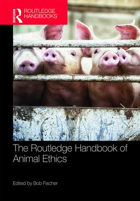 The Routledge Handbook of Animal Ethics by Fischer, Bob