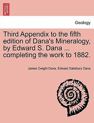 Third Appendix to the Fifth Edition of Dana's Mineralogy, by Edward S. Dana ... Completing the Work to 1882. by Dana, James Dwight