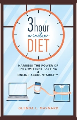 3 Hour Window Diet: Harness the Power of Intermittent Fasting & Online Accountability by Maynard, Glenda L.