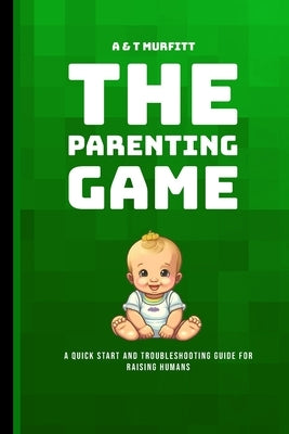 The Parenting Game: A Quick Start and Troubleshooting Guide for Raising Humans by Murfitt, Amanda