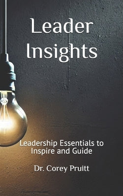 Leader Insights: Leadership Essentials to Inspire and Guide by Pruitt, Corey B.