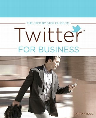 The Step by Step Guide to Twitter for Business by Rose, Kathryn