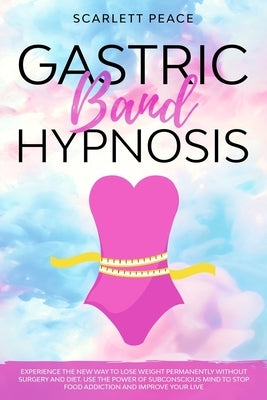 Gastric Band Hypnosis: Experience the New Way to Lose Weight Permanently Without Surgery and Diet. Use the Power of Subconscious Mind to Stop by Peace, Scarlett