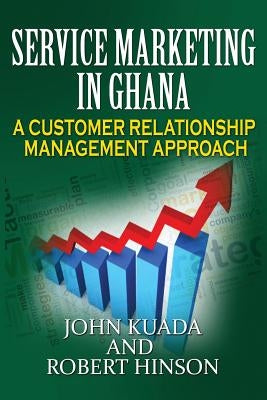 Service Marketing in Ghana: A Customer Relationship Management Approach by Kuada, John