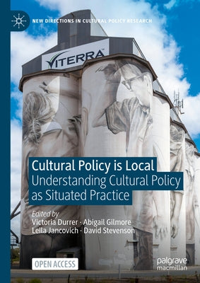 Cultural Policy Is Local: Understanding Cultural Policy as Situated Practice by Durrer, Victoria